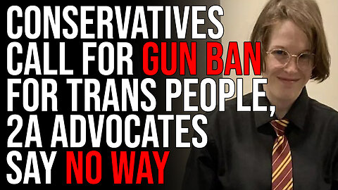 Conservatives Call For GUN BAN For Trans People, 2A Advocates Say NO WAY