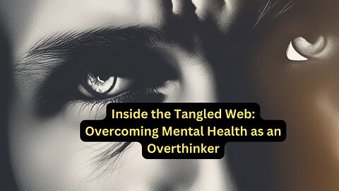 Inside the Tangled Web: Overcoming Mental Health as an Overthinker