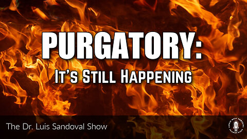13 Jul 23, The Dr. Luis Sandoval Show: Purgatory: It's Still Happening
