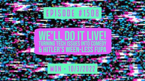 #1508 We'll Do It Live! Turning Tech Issues Into Comedy & Hitler's Ween-less FUPA