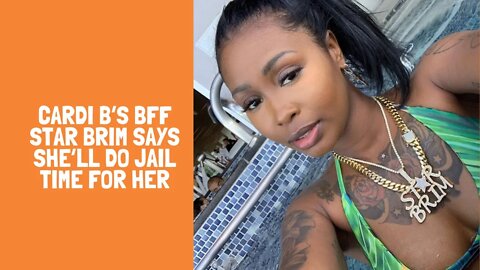 Cardi B’s BFF Star Brim Says She’ll Do Jail Time For Her
