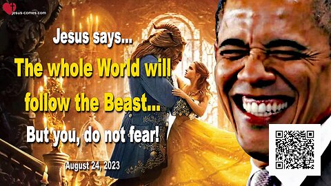 August 24, 2023 ❤️ Jesus says... The whole World will follow the Beast... But you, do not fear!
