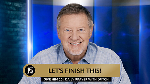 Let's Finish This! (Day 30) | Give Him 15: Daily Prayer with Dutch | September 19, 2023