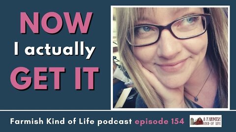Now I Actually Get It | Farmish Kind of Life Podcast | Epi. 154 (6-10-21)