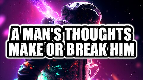 A MAN'S THOUGHTS MAKE OR BREAK HIM