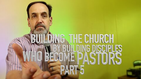 Part 5 - Building The Church by Building Disciples who become pastors | Episode 5