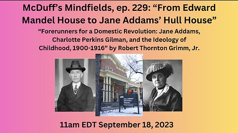 McDuff’s Mindfields, ep. 229: “From Edward Mandel House to Jane Addams’ Hull House”