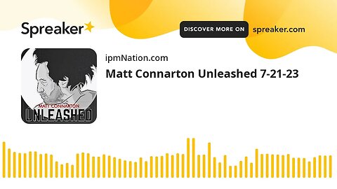 Matt Connarton Unleashed 7-21-23