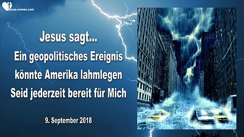 9. September 2018 🇩🇪 JESUS SAGT... Ein geopolitisches Ereignis könnte Amerika lahmlegen, seid jederzeit bereit für Mich !