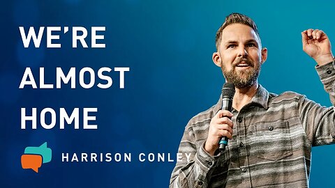 We’re Almost Home | Harrison Conley