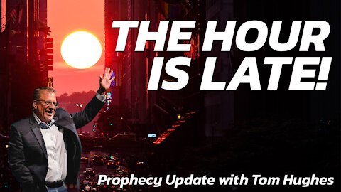 The Hour is Late! | Prophecy Update with Tom Hughes