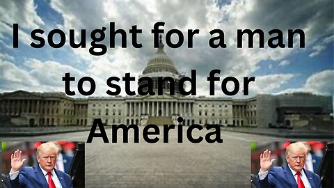 I SOUGHT FOR A MAN TO STAND FOR AMERICA/ DONALD J TRUMP