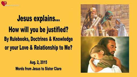 Aug 2, 2015 ❤️ Jesus asks... How will you be justified?... By Rulebooks & Doctrines or by your Love and Relationship to Me?