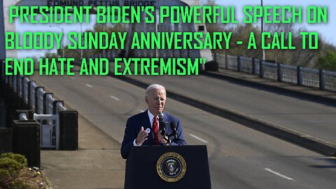 "President Biden's Powerful Speech on Bloody Sunday Anniversary - A Call to End Hate and Extremism"