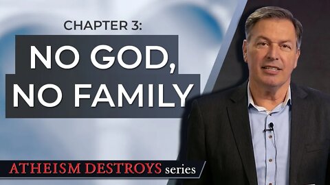 Atheism Destroys Chapter 3: No God, No Family