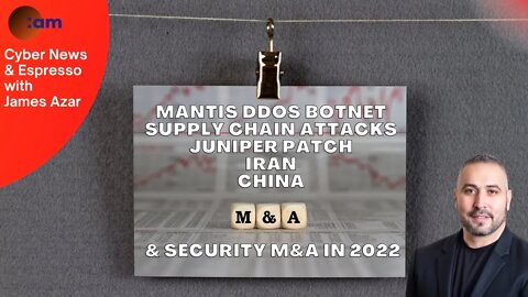 Mantis DDoS Botnet, Supply Chain Attacks, Juniper Patch, Iran China & Security M&A in 2022