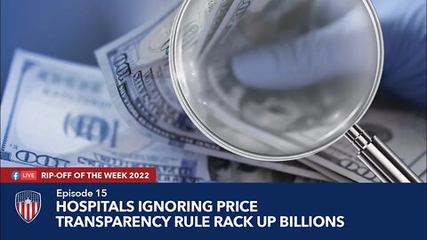 Episode 15 | Hospitals Ignoring Price Transparency Rule Rack Up Billions | Rip-Off Of The Week 2022