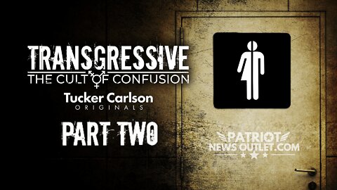 Tucker Carlson Originals: Transgressive, The Cult of Confusion Part 2