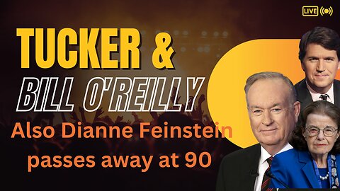 DIANNE FEINSTEIN DEAD AT 90 ALSO WE'LL WATCH THE TUCKER & BILL O'REILLY INTERVIEW