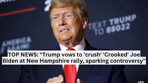 TOP NEWS: "Trump vows to 'crush' 'Crooked' Joe Biden at New Hampshire rally, sparking controversy"