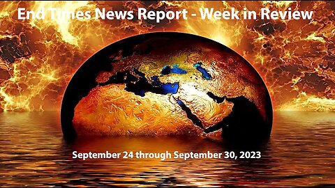 End Times News Report - Week in Review - 9/24 to 9/30/23