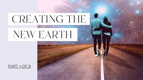 Creating the New Earth - Part 3 of 8