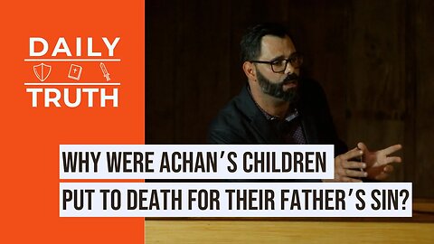 Why Were Achan’s Children Put To Death For Their Father’s Sin?