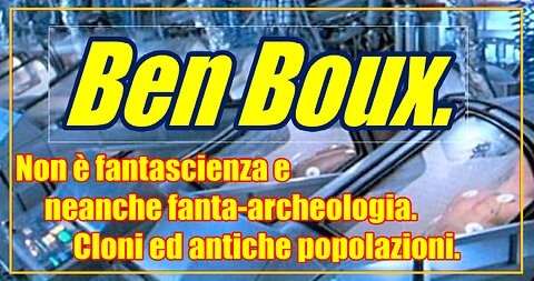 Ben Boux. Non è fantascienza e neanche fanta-archeologia. Cloni ed antiche popolazioni.