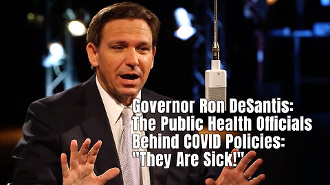 Governor Ron DeSantis: The Public Health Officials Behind COVID Policies: "They Are Sick!"