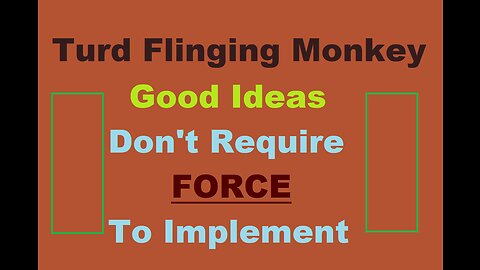 Turd Flinging Monkey - Good Ideas Do NOT Require Force To Implement + TFM Hate-On-Boomers Rant