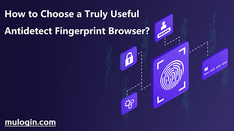 How to Choose a Truly Useful Antidetect Fingerprint Browser? @mulogin