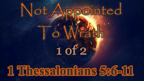 043 Not Appointed To Wrath (1 Thessalonians 5:6-11) 1 of 2