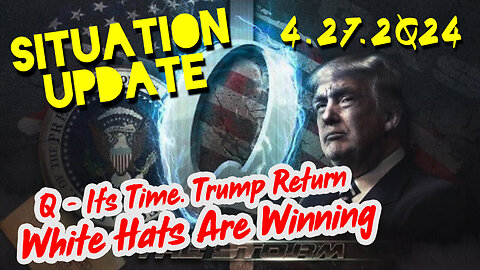 Situation Update 4-27-2Q24 ~ Q - It’s Time. Trump Return. White Hats Are Winning