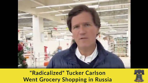 "Radicalized" Tucker Carlson Went Grocery Shopping in Russia