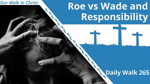 Roe vs Wade and Personal Responsibility | Daily Walk 265