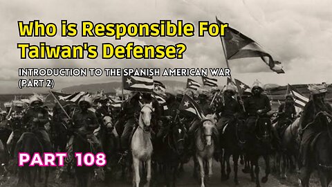 (108) Who is Responsible for Taiwan's Defense? | Introduction to the Spanish American War Part 2