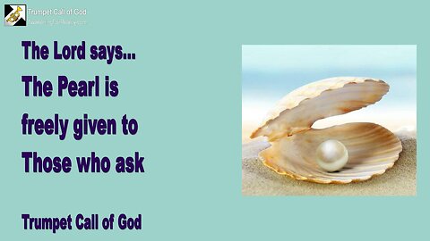 May 6, 2005 🎺 The Lord says... The Pearl is freely given to Those who ask