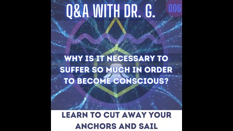 Q&A With Dr. G - 006 - Why is it necessary to suffer so much in order to become conscious?