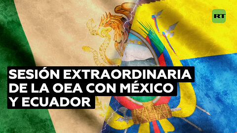 La OEA convoca una sesión extraordinaria por la crisis diplomática entre Ecuador y México