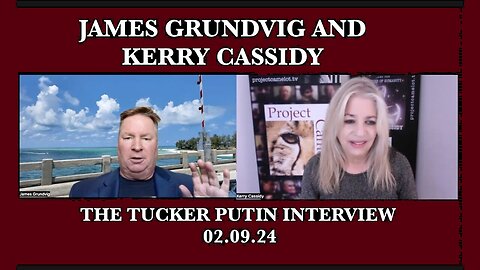 KERRY CASSIDY & JAMES GRUNDVIG: TUCKER AND PUTIN WHAT WERE SOME KEY TAKE AWAYS?