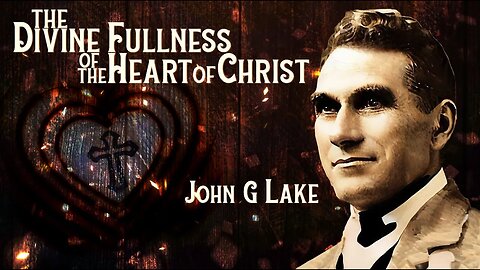 Divine Fullness of the Heart of Christ ~ by John G. Lake (21:17) (4K)