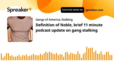 Definition of Noble, brief 11 minute podcast update on gang stalking