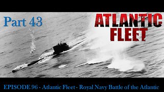 EPISODE 96 - Atlantic Fleet - Royal Navy Battle of the Atlantic Part 43
