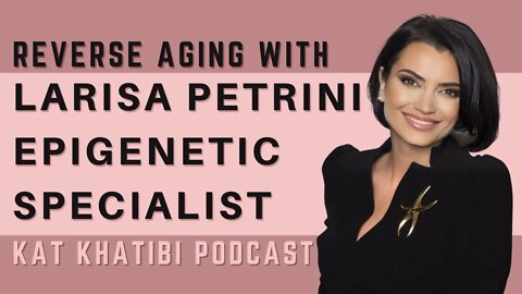 Reverse Aging with Age Reversal Expert & Epigenetic specialist Larisa Petrini | Kat Khatibi Podcast