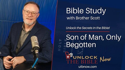 Unlock the Bible Now! - Son of Man, Only Begotten