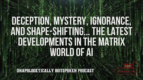 DECEPTION, MYSTERY, IGNORANCE, AND SHAPE-SHIFTING. THE LATEST DEVELOPMENTS IN THE MATRIX WORLD OF AI
