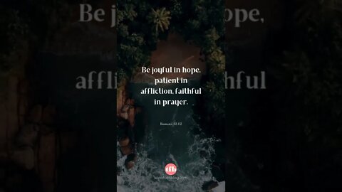 Be joyful in hope, patient in affliction, faithful in prayer - Romans 12:12