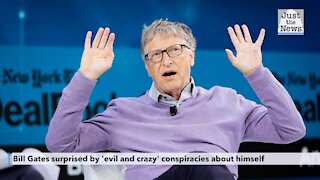 Bill Gates surprised by 'evil and crazy' conspiracies about himself