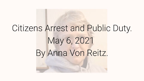 Citizens Arrest and Public Duty May 6, 2021 By Anna Von Reitz