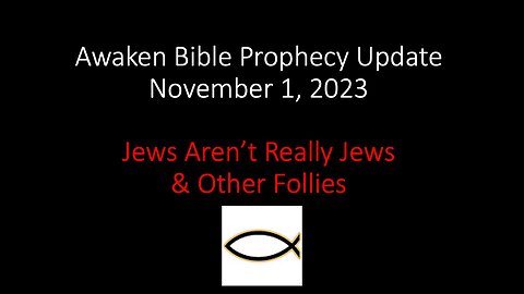 Awaken Bible Prophecy Update 11-1-23: Jews Aren’t Really Jews & Other Follies